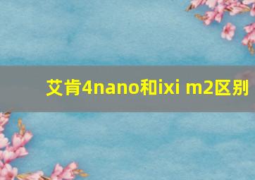 艾肯4nano和ixi m2区别